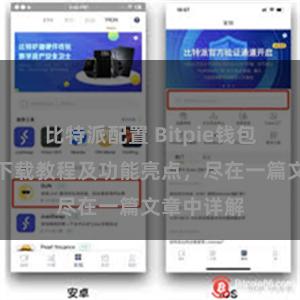 比特派配置 Bitpie钱包最新版本下载教程及功能亮点，尽在一篇文章中详解