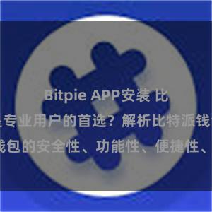 Bitpie APP安装 比特派钱包为何是专业用户的首选？解析比特派钱包的安全性、功能性、便捷性、支持性等优势。