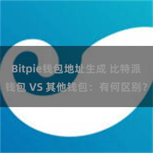 Bitpie钱包地址生成 比特派钱包 VS 其他钱包：有何区别？