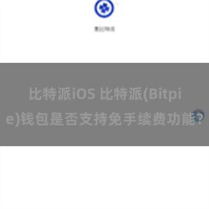 比特派iOS 比特派(Bitpie)钱包是否支持免手续费功能？