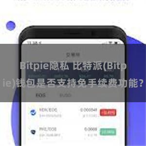 Bitpie隐私 比特派(Bitpie)钱包是否支持免手续费功能？