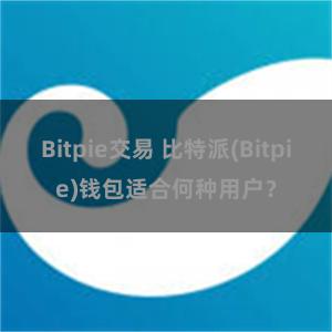 Bitpie交易 比特派(Bitpie)钱包适合何种用户？