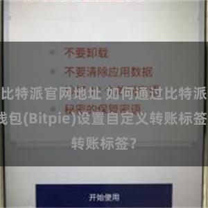 比特派官网地址 如何通过比特派钱包(Bitpie)设置自定义转账标签？