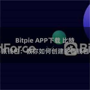 Bitpie APP下载 比特派钱包：教你如何创建多链钱包