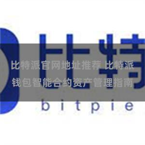 比特派官网地址推荐 比特派钱包智能合约资产管理指南