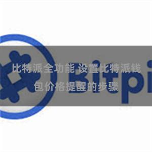 比特派全功能 设置比特派钱包价格提醒的步骤