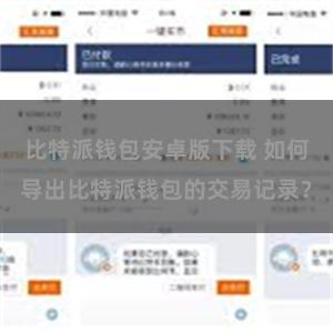 比特派钱包安卓版下载 如何导出比特派钱包的交易记录？
