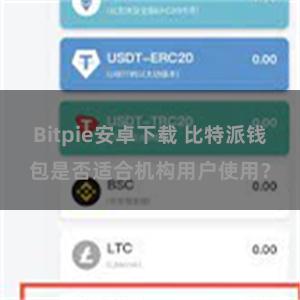 Bitpie安卓下载 比特派钱包是否适合机构用户使用？