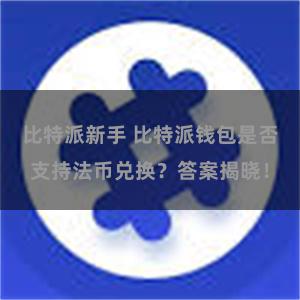 比特派新手 比特派钱包是否支持法币兑换？答案揭晓！