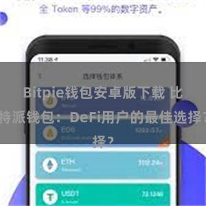 Bitpie钱包安卓版下载 比特派钱包：DeFi用户的最佳选择？