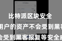   比特派区块安全  确保用户的资产不会受到黑客报复等安全威逼
