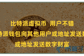   比特派虚拟币  用户不错通过比特派钱包向其他用户或地址发送数字财富