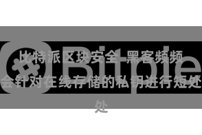   比特派区块安全  黑客频频会针对在线存储的私钥进行短处