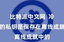  比特派中文网  冷存储的私钥是保存在离线成就中的