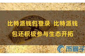   比特派钱包登录  比特派钱包还积极参与生态开拓