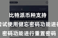 比特派币种支持  您不错尝试使用健忘密码功能进行重置密码