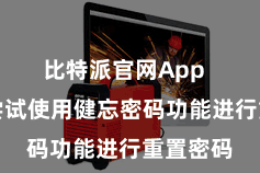 比特派官网App  您不错尝试使用健忘密码功能进行重置密码