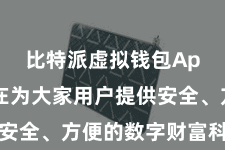 比特派虚拟钱包App  旨在为大家用户提供安全、方便的数字财富科罚办事