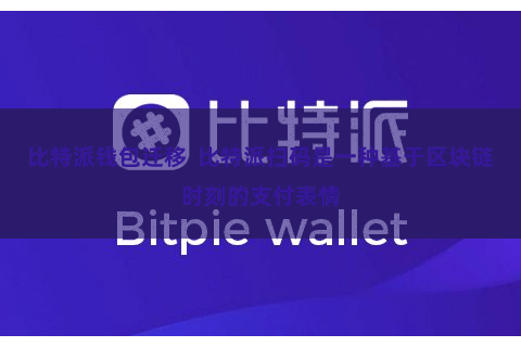 比特派钱包迁移  比特派扫码是一种基于区块链时刻的支付表情