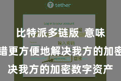 比特派多链版  意味着用户不错更方便地解决我方的加密数字资产