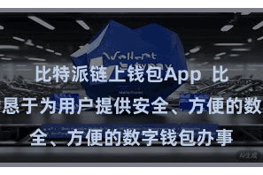 比特派链上钱包App  比特派钱包勤恳于为用户提供安全、方便的数字钱包办事