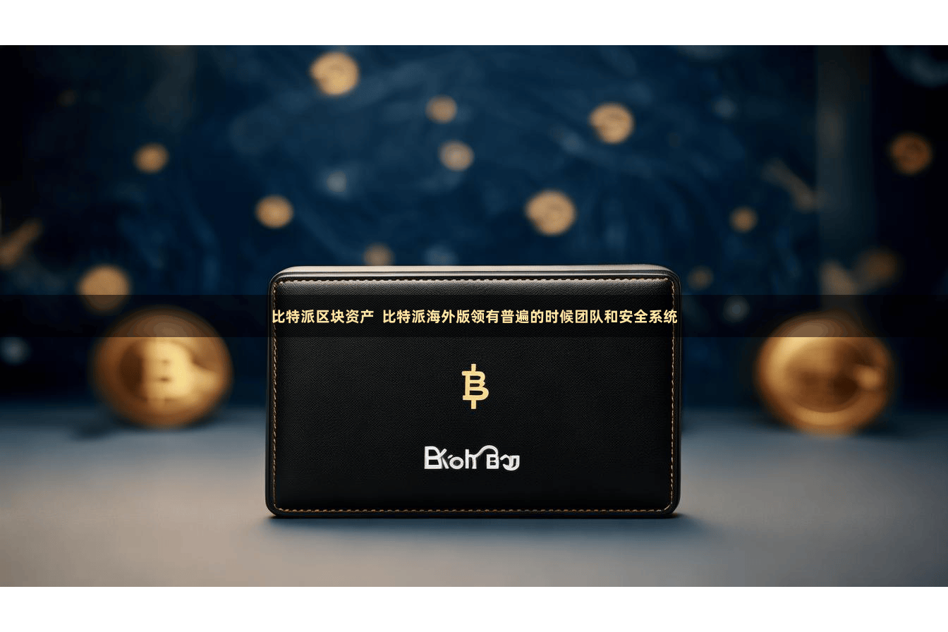 比特派区块资产  比特派海外版领有普遍的时候团队和安全系统