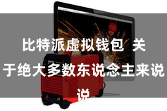 比特派虚拟钱包  关于绝大多数东说念主来说