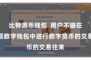 比特派币钱包  用户不错在比特派数字钱包中进行数字货币的交易往来
