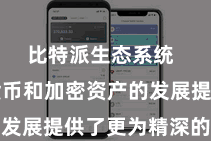 比特派生态系统  为数字货币和加密资产的发展提供了更为精深的空间