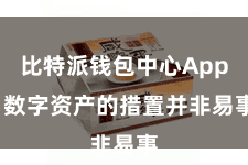 比特派钱包中心App  数字资产的措置并非易事