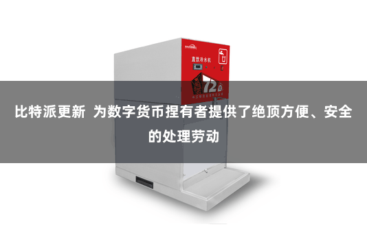比特派更新  为数字货币捏有者提供了绝顶方便、安全的处理劳动