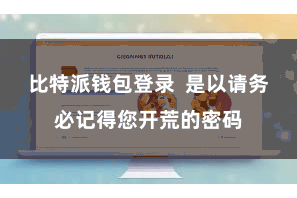 比特派钱包登录  是以请务必记得您开荒的密码