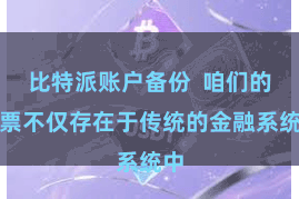 比特派账户备份  咱们的钞票不仅存在于传统的金融系统中