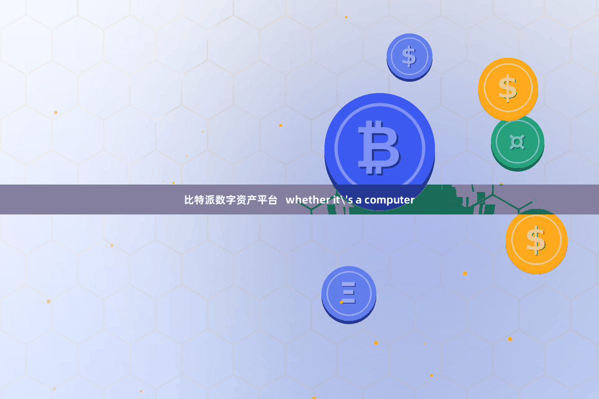 比特派数字资产平台   whether it's a computer
